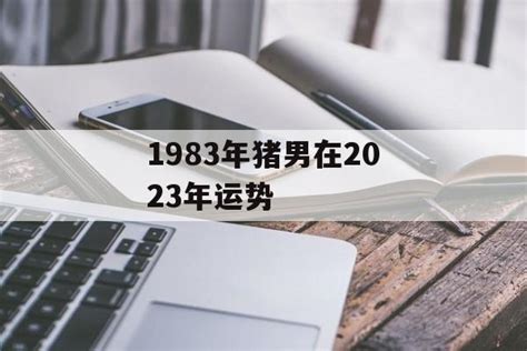 2023豬年運程1983男|1983年属猪人2023年运势及运程,83年出生的40岁生肖猪2023年每。